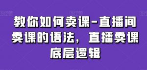 教你如何卖课-直播间卖课的语法，直播卖课底层逻辑-学习笔记资源库