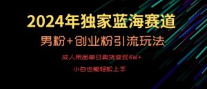 2024年独家蓝海赛道,成人用品单日卖货变现4W+,男粉+创业粉引流玩法,不愁搞不到流量【揭秘】-学习笔记资源库