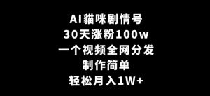 AI貓咪剧情号,30天涨粉100w,制作简单,一个视频全网分发,轻松月入1W+【揭秘】-学习笔记资源库