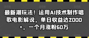 最新潮玩法！运用AI技术制作唱歌电影解说，单日收益达2000+，一个月涨粉60万【揭秘】-学习笔记资源库