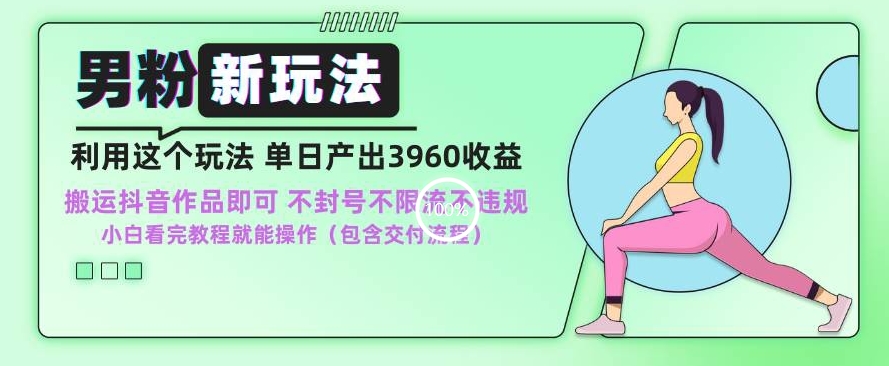 男粉新玩法小白一天也能有3960的收益，不违规不封号不限流，操作当天就能出单【揭秘】-学习笔记资源库