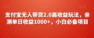 支付宝无人带货2.0高收益玩法,亲测单日收益1000+,小白必备项目【揭秘】-学习笔记资源库