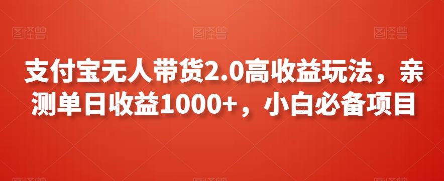 支付宝无人带货2.0高收益玩法，亲测单日收益1000+，小白必备项目【揭秘】-学习笔记资源库