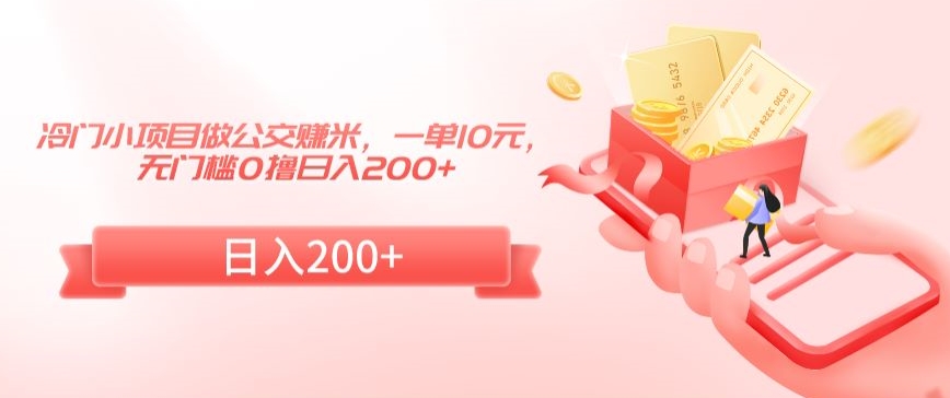 冷门小项目做公交赚米，一单10元，无门槛0撸日入200+【揭秘】-学习笔记资源库