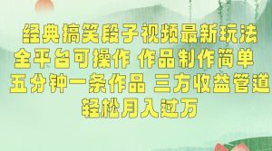 经典搞笑段子视频最新玩法,全平台可操作,作品制作简单,五分钟一条作品,三方收益管道【揭秘】-学习笔记资源库