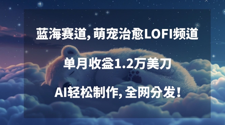 蓝海赛道，萌宠治愈LOFI频道，单月收益1.2万美刀，AI轻松制作，全网分发【揭秘】-学习笔记资源库