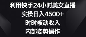 利用快手24小时美女直播,实操日入4500+,时时被动收入,内部姿势操作【揭秘】-学习笔记资源库