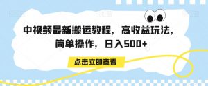 中视频最新搬运教程，高收益玩法，简单操作，日入500+【揭秘】-学习笔记资源库