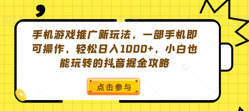 手机游戏推广新玩法，一部手机即可操作，轻松日入1000+，小白也能玩转的抖音掘金攻略【揭秘】-学习笔记资源库