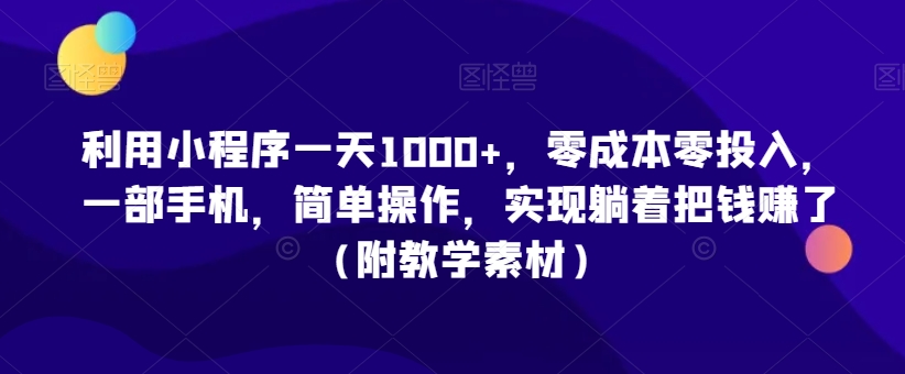 利用小程序一天1000+，零成本零投入，一部手机，简单操作，实现躺着把钱赚了（附教学素材）【揭秘】-学习笔记资源库