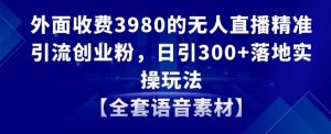 外面收费3980的无人直播精准引流创业粉，日引300+落地实操玩法【全套语音素材】【揭秘】-学习笔记资源库