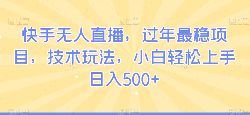 快手无人直播，过年最稳项目，技术玩法，小白轻松上手日入500+【揭秘】-学习笔记资源库