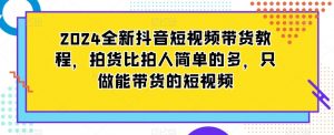 2024全新抖音短视频带货教程，拍货比拍人简单的多，只做能带货的短视频-学习笔记资源库
