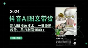 抖音AI图文带货,新AI破播放技术,一键快速起号,单日利润1500+【揭秘】-学习笔记资源库
