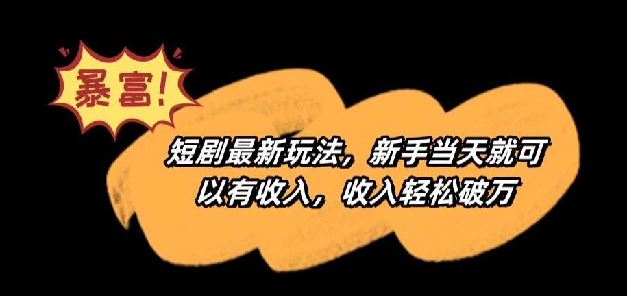 短剧最新玩法，新手当天就可以有收入，收入轻松破万【揭秘】-学习笔记资源库