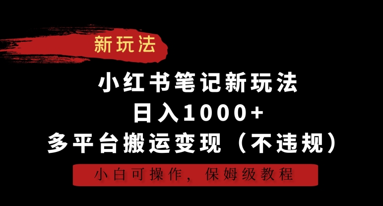 小红书笔记新玩法，日入1000+，多平台搬运变现（不违规），小白可操作，保姆级教程【揭秘】-学习笔记资源库