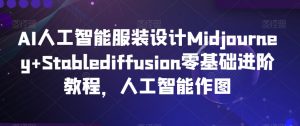 AI人工智能服装设计Midjourney+Stablediffusion零基础进阶教程,人工智能作图-学习笔记资源库