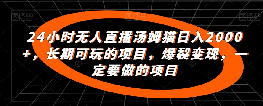 24小时无人直播汤姆猫日入2000+，长期可玩的项目，爆裂变现，一定要做的项目【揭秘】-学习笔记资源库