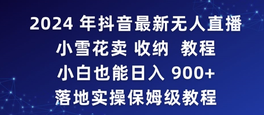 2024年抖音最新无人直播小雪花卖收纳教程，小白也能日入900+落地实操保姆级教程【揭秘】-学习笔记资源库