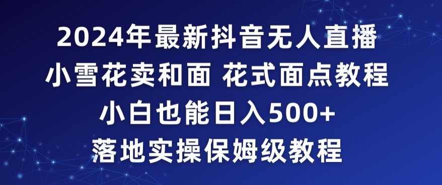 2024年抖音最新无人直播小雪花卖和面、花式面点教程小白也能日入500+落地实操保姆级教程【揭秘】-学习笔记资源库