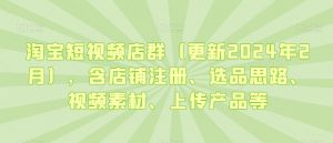 淘宝短视频店群(更新2024年2月),含店铺注册、选品思路、视频素材、上传产品等-学习笔记资源库