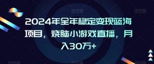 2024年全年稳定变现蓝海项目,烧脑小游戏直播,月入30万+【揭秘】-学习笔记资源库