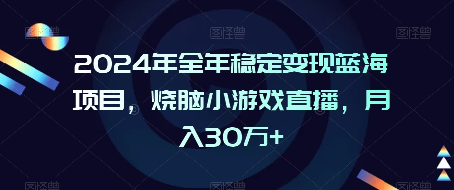 2024年全年稳定变现蓝海项目，烧脑小游戏直播，月入30万+【揭秘】-学习笔记资源库