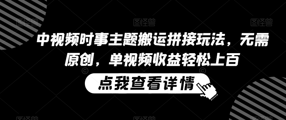 中视频时事主题搬运拼接玩法，无需原创，单视频收益轻松上百【揭秘】-学习笔记资源库