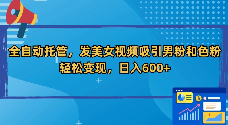 全自动托管，发美女视频吸引男粉和色粉，轻松变现，日入600+【揭秘】-学习笔记资源库