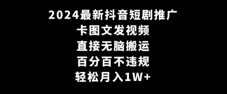 2024最新抖音短剧推广，卡图文发视频，直接无脑搬，百分百不违规，轻松月入1W+【揭秘】-学习笔记资源库