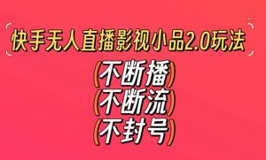 快手无人直播影视小品2.0玩法，不断流，不封号，不需要会剪辑，每天能稳定500-1000+【揭秘】-学习笔记资源库