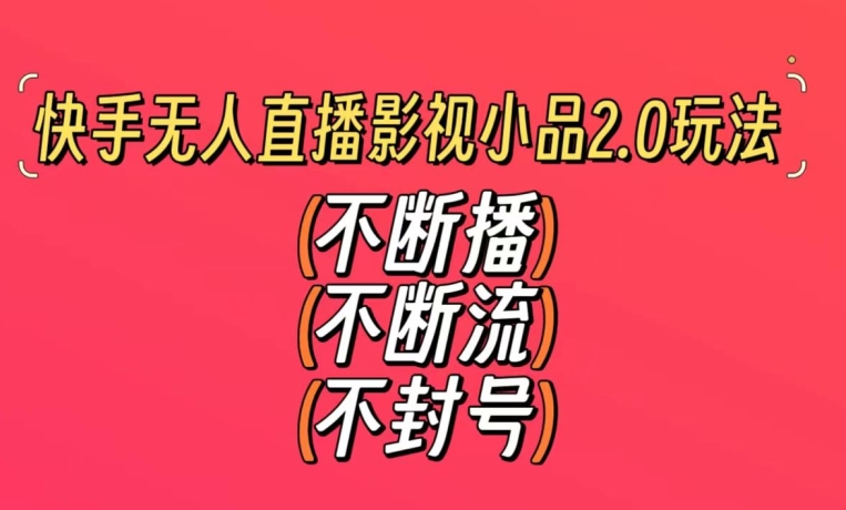 快手无人直播影视小品2.0玩法，不断流，不封号，不需要会剪辑，每天能稳定500-1000+【揭秘】-学习笔记资源库