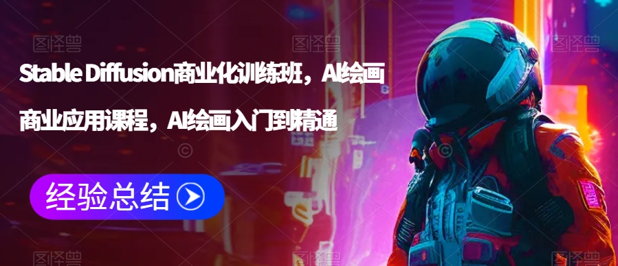 Stable Diffusion商业化训练班，Al绘画商业应用课程，AI绘画入门到精通-学习笔记资源库