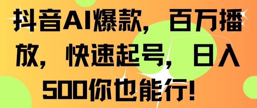 抖音AI爆款，百万播放，快速起号，日入500你也能行【揭秘】-学习笔记资源库