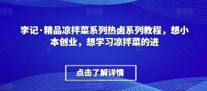 李记·精品凉拌菜系列热卤系列教程，想小本创业，想学习凉拌菜的进-学习笔记资源库