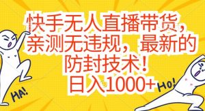 快手无人直播带货,亲测无违规,最新的防封技术!日入1000+【揭秘】-学习笔记资源库