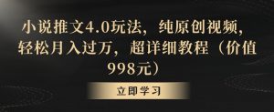 小说推文4.0玩法，纯原创视频，轻松月入过万，超详细教程（价值998元）【揭秘】-学习笔记资源库