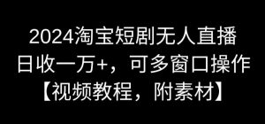 2024淘宝短剧无人直播，日收一万+，可多窗口操作【视频教程，附素材】【揭秘】-学习笔记资源库