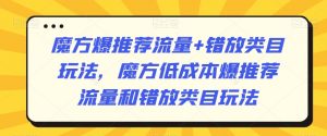 魔方爆推荐流量+错放类目玩法,魔方低成本爆推荐流量和错放类目玩法-学习笔记资源库