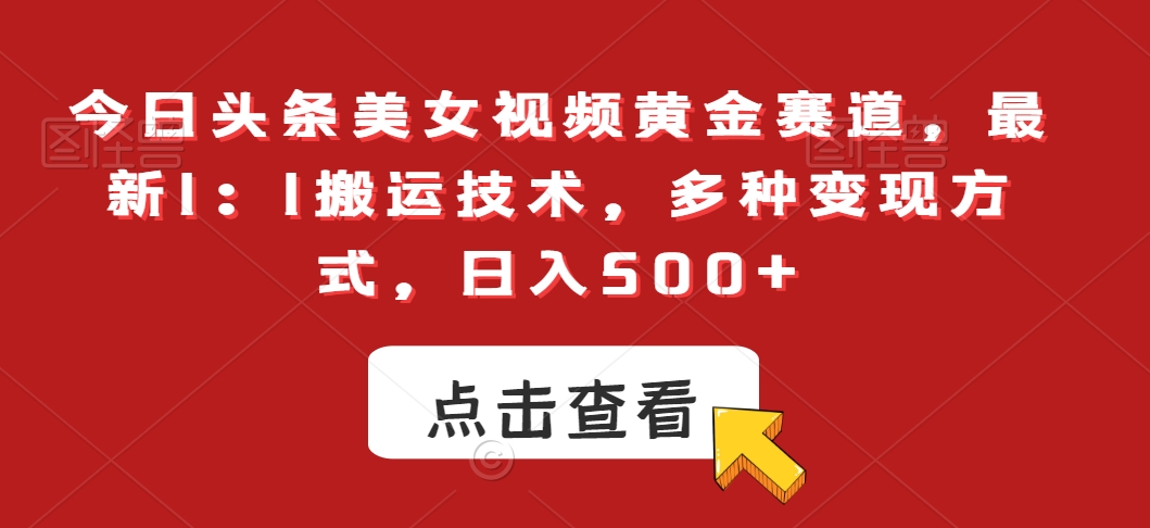 今日头条美女视频黄金赛道，最新1：1搬运技术，多种变现方式，日入500+【揭秘】-学习笔记资源库