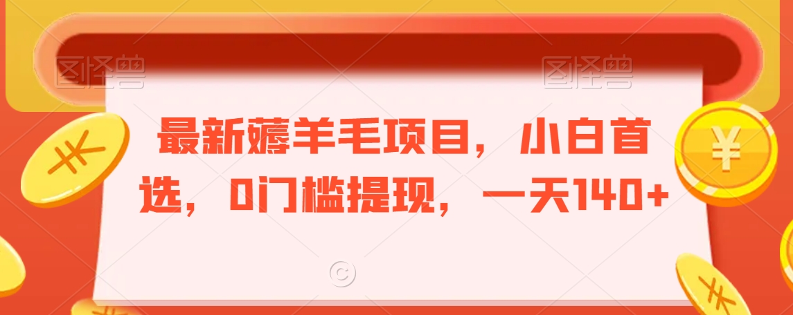 最新薅羊毛项目，小白首选，0门槛提现，一天140+【揭秘】-学习笔记资源库