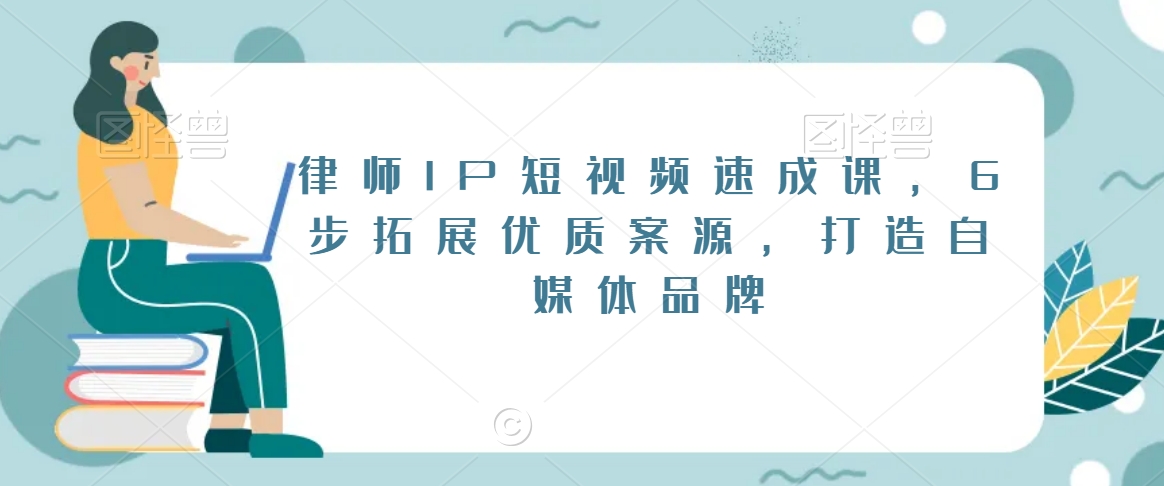 律师IP短视频速成课，6步拓展优质案源，打造自媒体品牌-学习笔记资源库