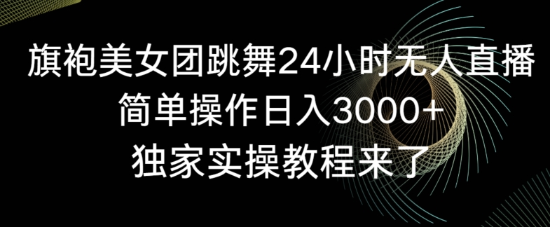 旗袍美女团跳舞24小时无人直播，简单操作日入3000+，独家实操教程来了【揭秘】-学习笔记资源库