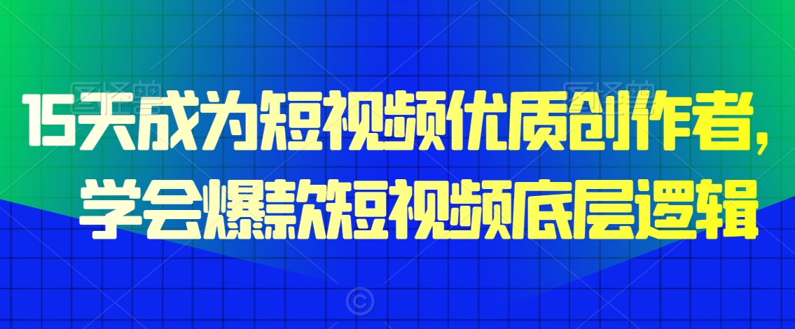 15天成为短视频优质创作者，​学会爆款短视频底层逻辑-学习笔记资源库