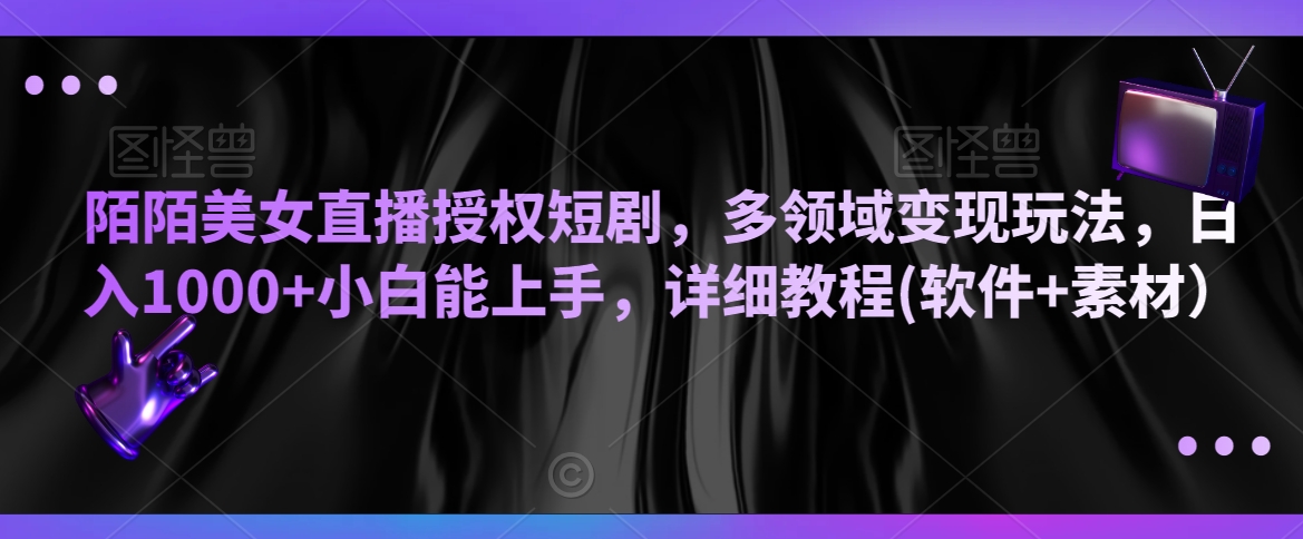 陌陌美女直播授权短剧，多领域变现玩法，日入1000+小白能上手，详细教程(软件+素材）【揭秘】-学习笔记资源库