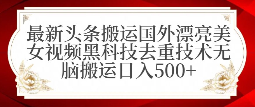 最新头条搬运国外漂亮美女视频黑科技去重技术无脑搬运日入500+【揭秘】-学习笔记资源库