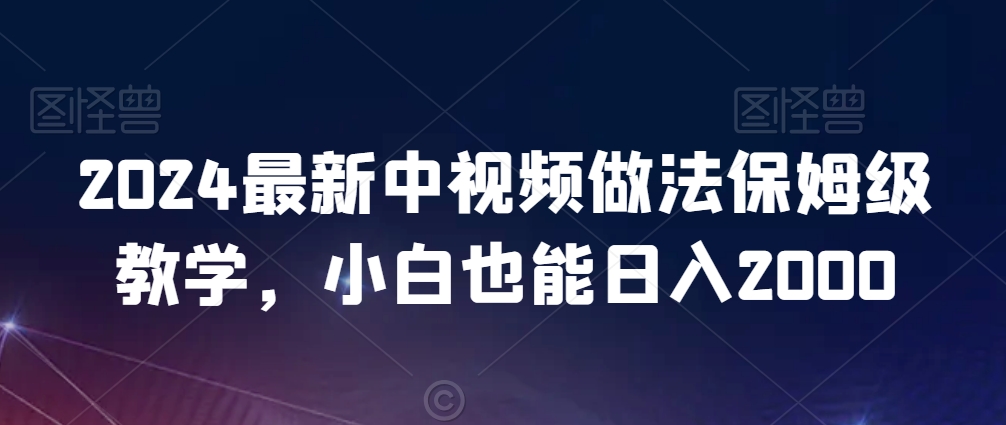 2024最新中视频做法保姆级教学，小白也能日入2000【揭秘】-学习笔记资源库