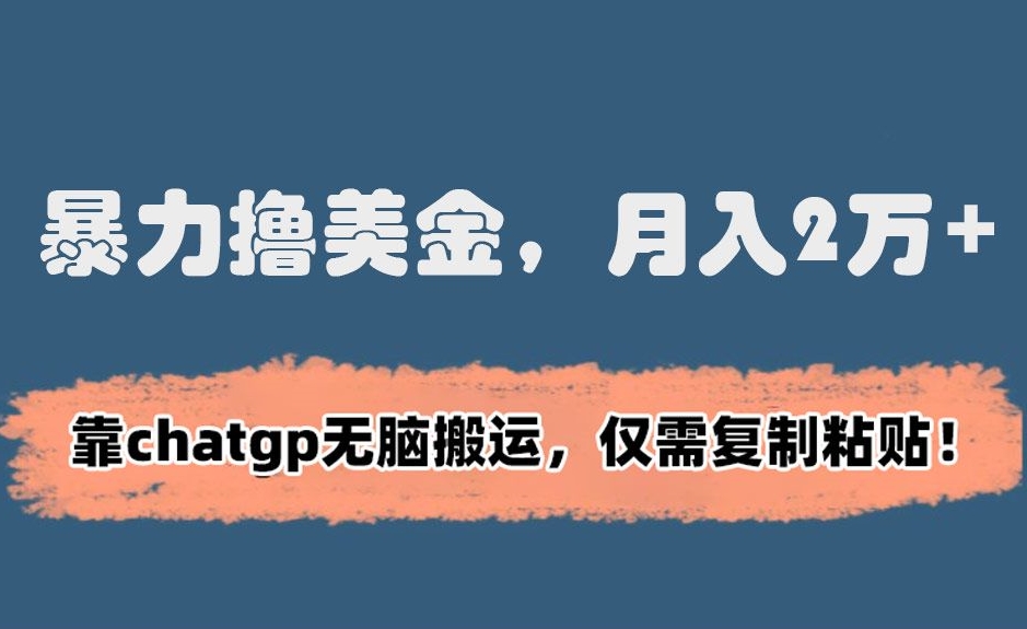 暴力撸美金，月入2万+！靠chatgp无脑搬运，仅需复制粘贴【揭秘】-学习笔记资源库