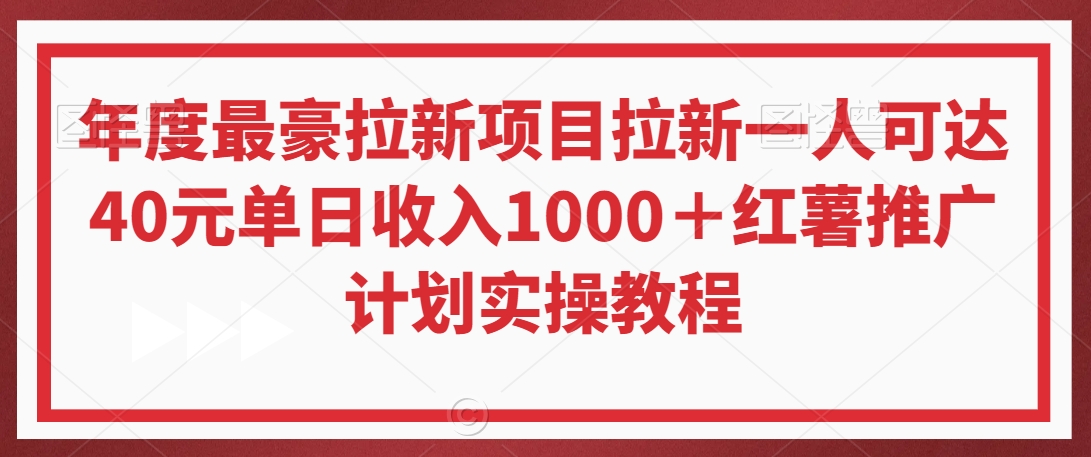 年度最豪拉新项目拉新一人可达40元单日收入1000＋红薯推广计划实操教程【揭秘】-学习笔记资源库