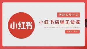 安琪-小红书店铺无货源实战,开店到售后全流程操作-学习笔记资源库